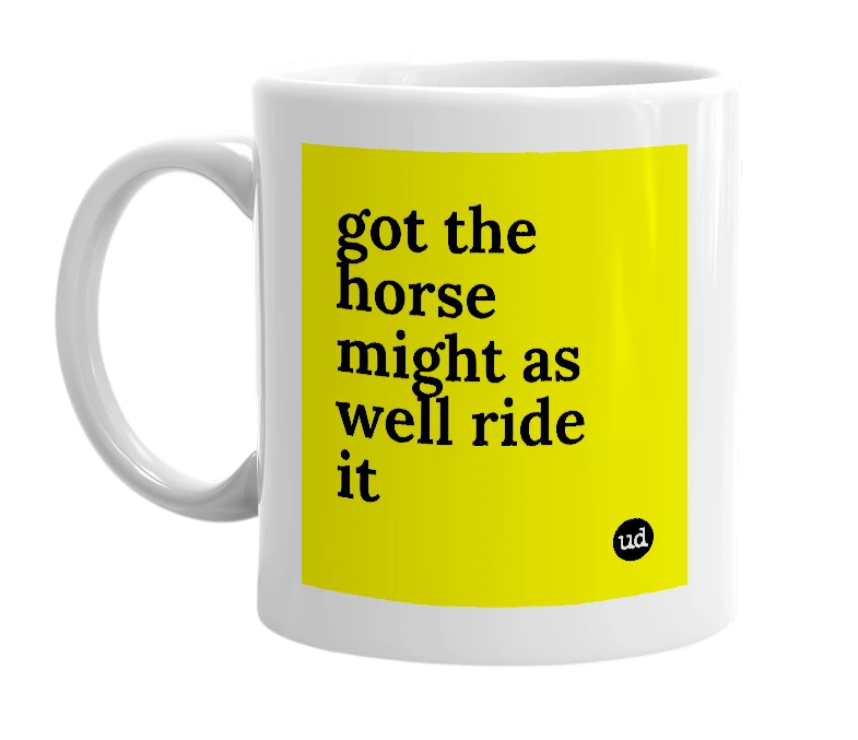 White mug with 'got the horse might as well ride it' in bold black letters
