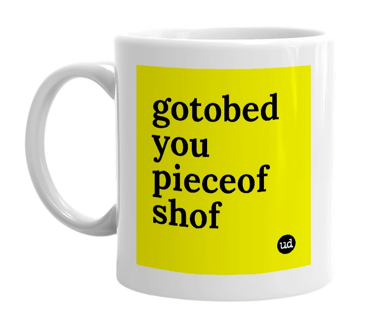 White mug with 'gotobed you pieceof shof' in bold black letters