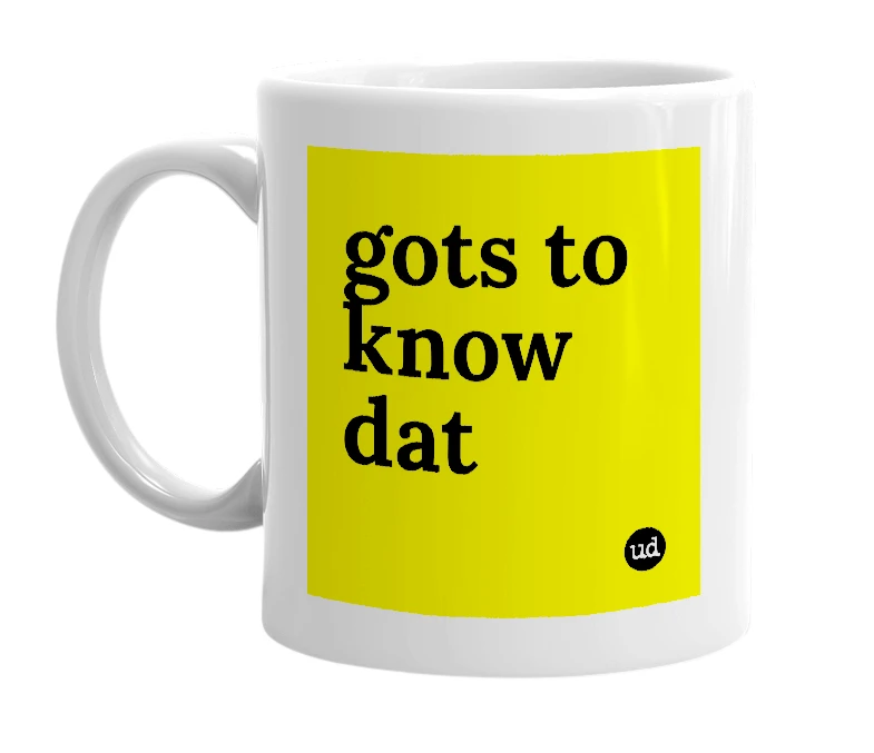 White mug with 'gots to know dat' in bold black letters