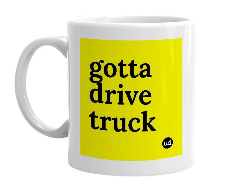 White mug with 'gotta drive truck' in bold black letters