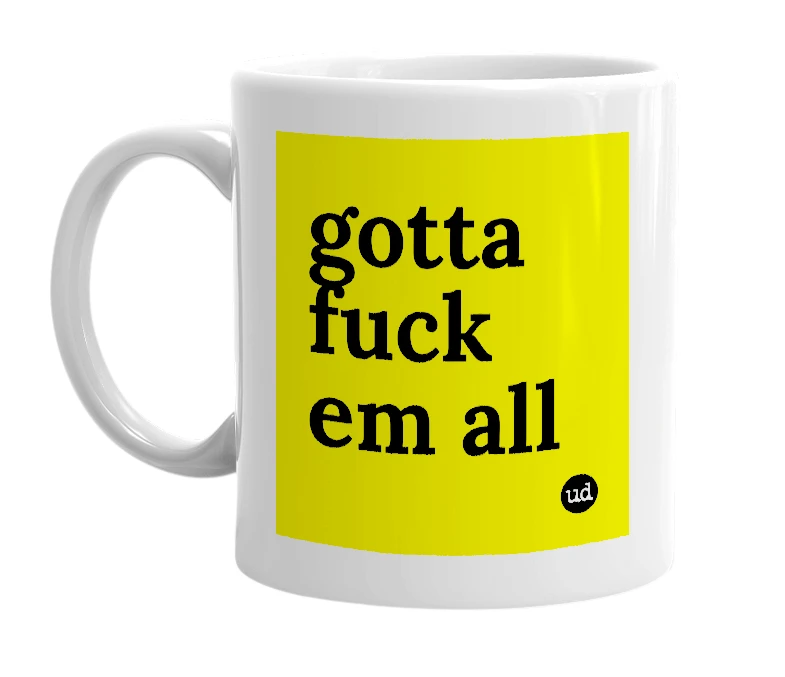 White mug with 'gotta fuck em all' in bold black letters