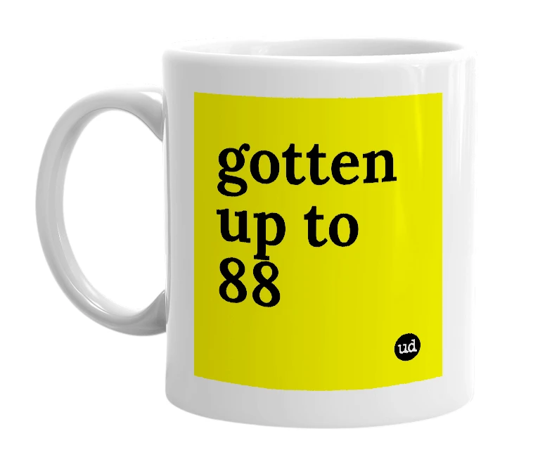 White mug with 'gotten up to 88' in bold black letters