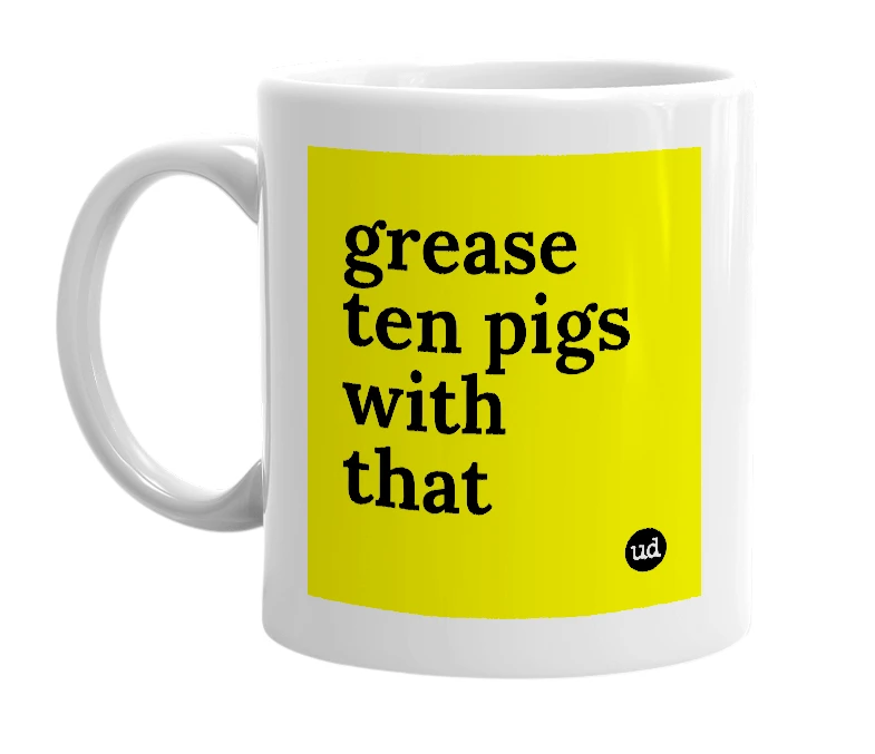 White mug with 'grease ten pigs with that' in bold black letters