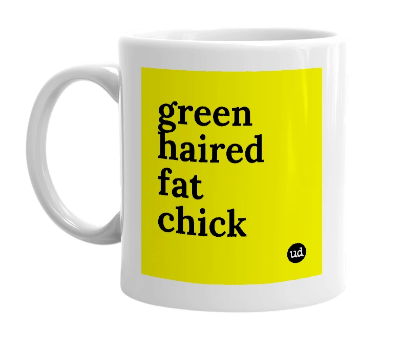 White mug with 'green haired fat chick' in bold black letters