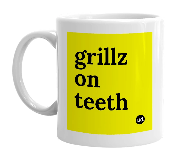 White mug with 'grillz on teeth' in bold black letters