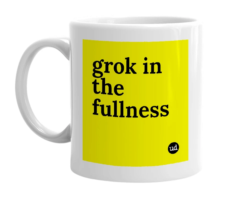 White mug with 'grok in the fullness' in bold black letters