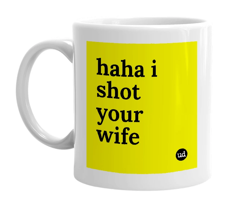 White mug with 'haha i shot your wife' in bold black letters