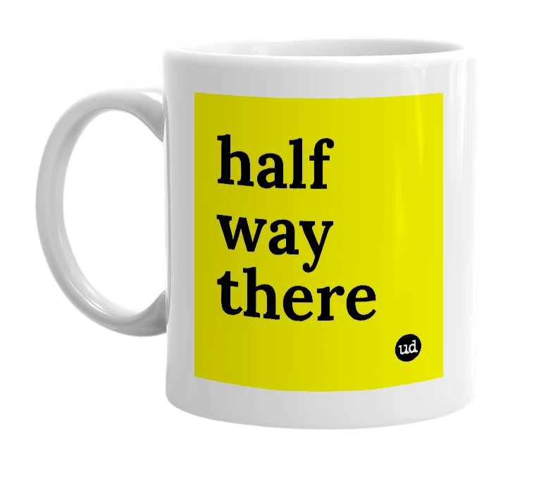 White mug with 'half way there' in bold black letters