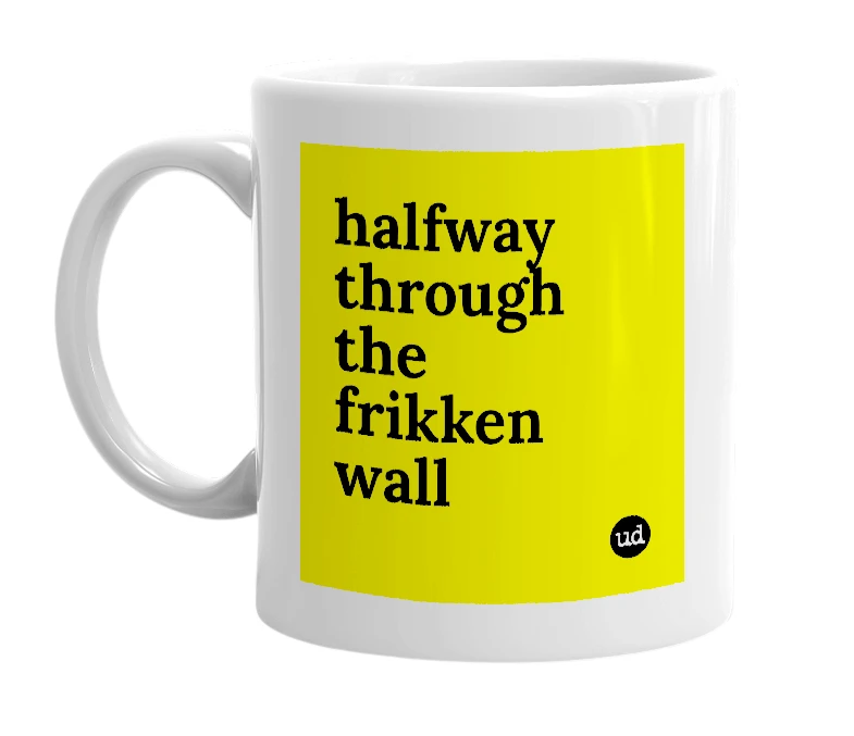 White mug with 'halfway through the frikken wall' in bold black letters