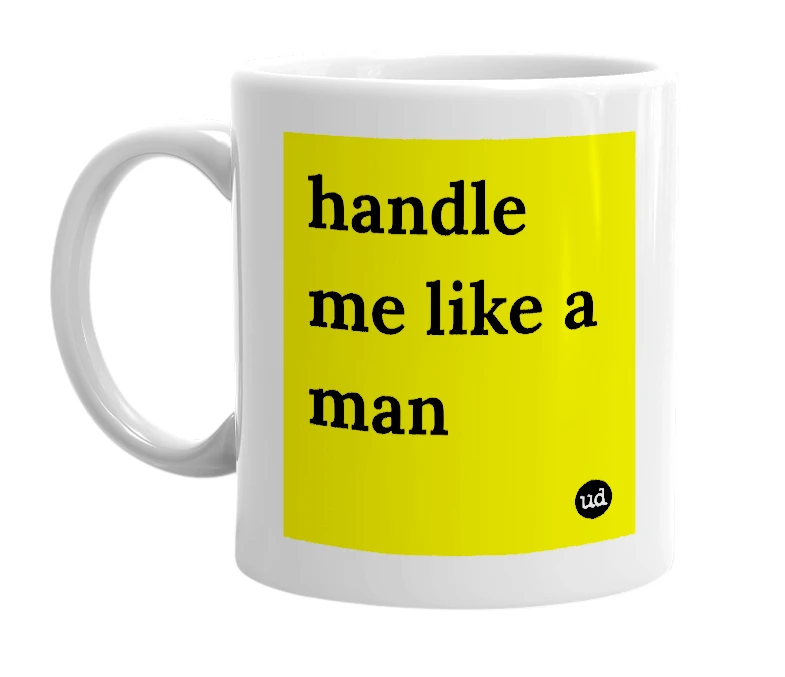 White mug with 'handle me like a man' in bold black letters