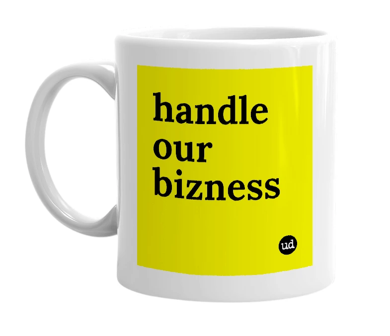 White mug with 'handle our bizness' in bold black letters
