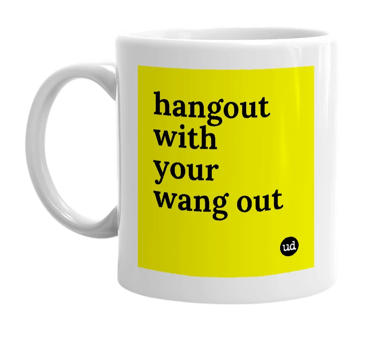 White mug with 'hangout with your wang out' in bold black letters