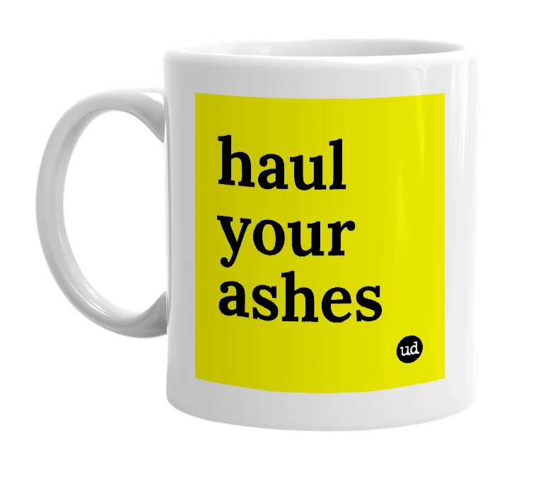 White mug with 'haul your ashes' in bold black letters