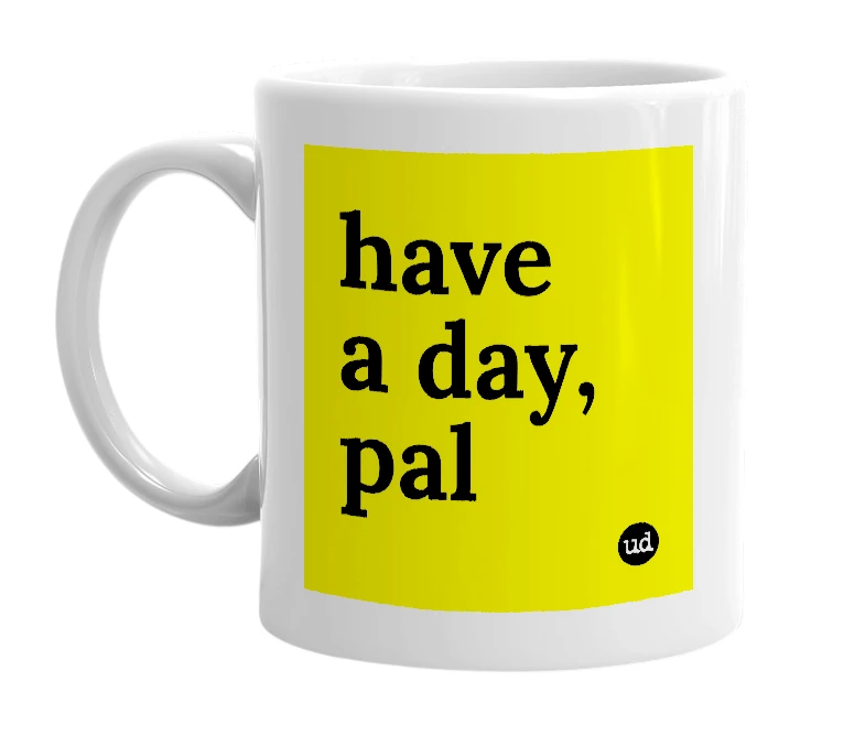 White mug with 'have a day, pal' in bold black letters