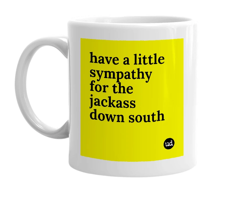 White mug with 'have a little sympathy for the jackass down south' in bold black letters