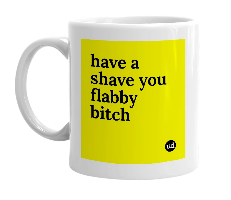 White mug with 'have a shave you flabby bitch' in bold black letters