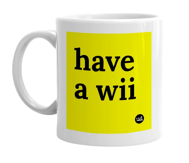 White mug with 'have a wii' in bold black letters