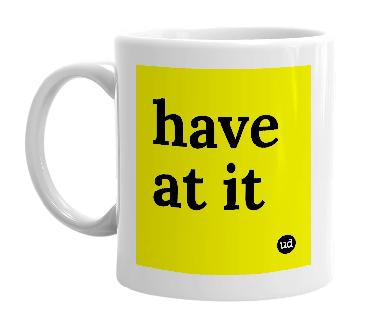 White mug with 'have at it' in bold black letters
