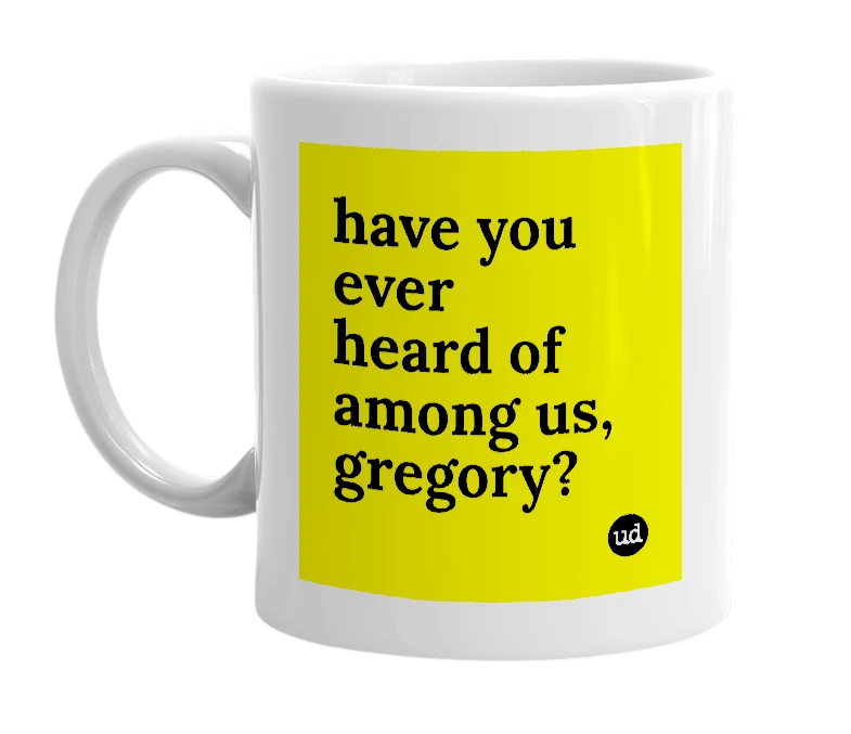 White mug with 'have you ever heard of among us, gregory?' in bold black letters