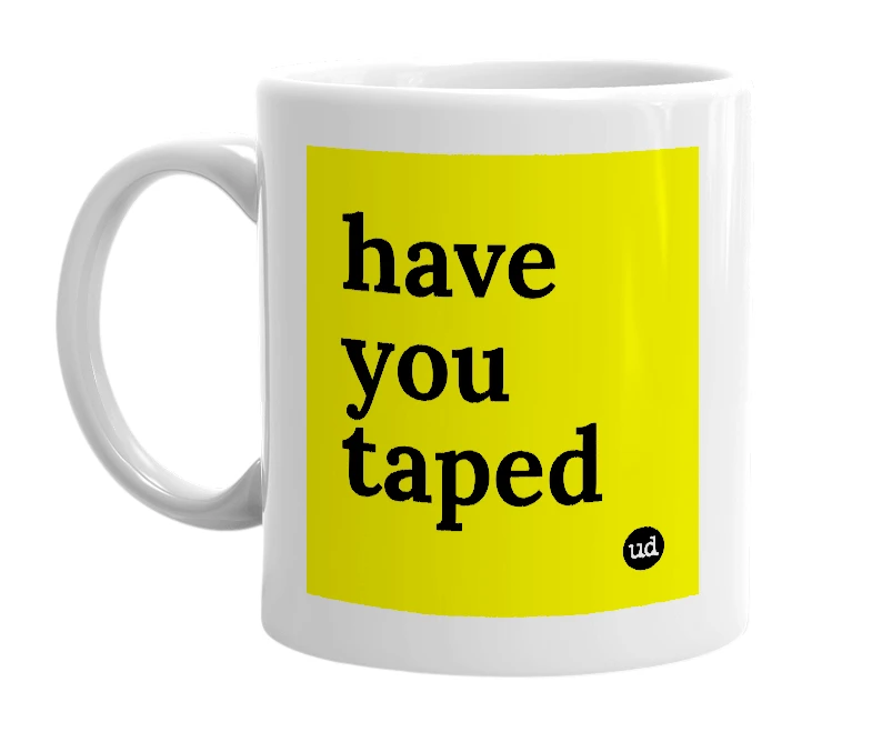 White mug with 'have you taped' in bold black letters