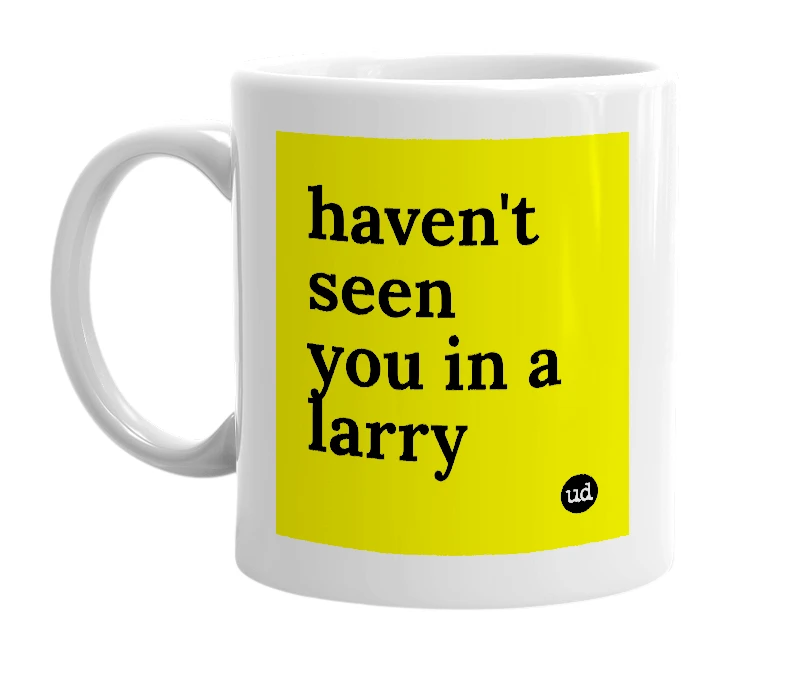White mug with 'haven't seen you in a larry' in bold black letters