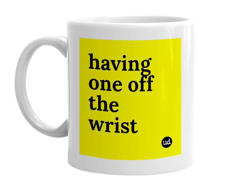 White mug with 'having one off the wrist' in bold black letters