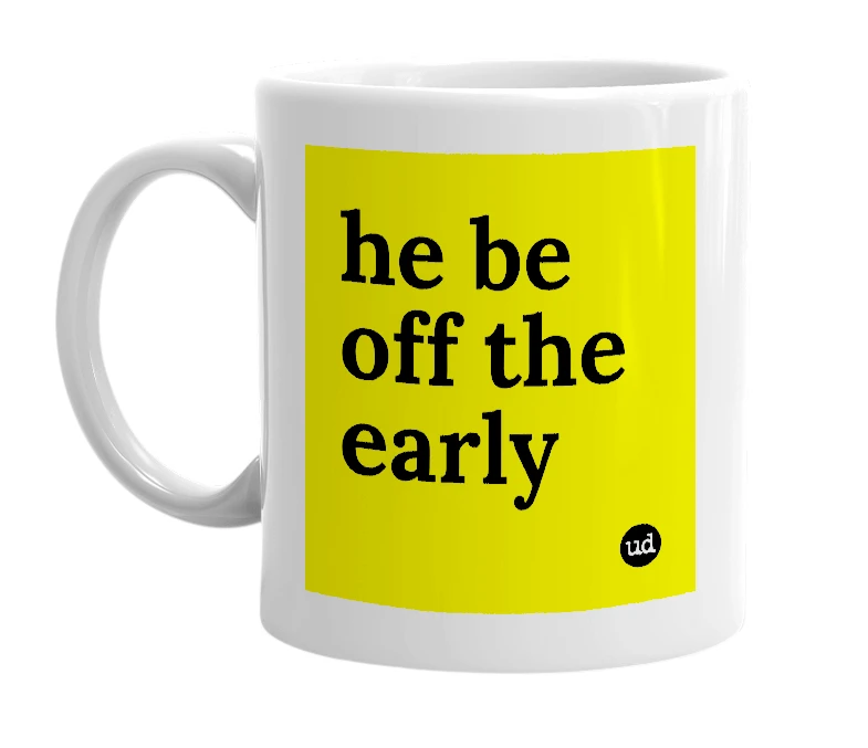 White mug with 'he be off the early' in bold black letters