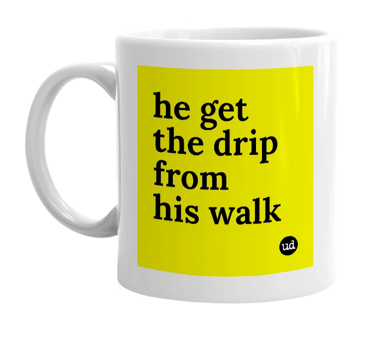 White mug with 'he get the drip from his walk' in bold black letters