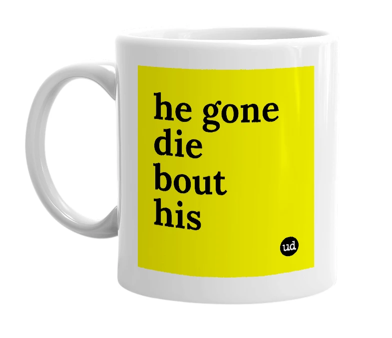 White mug with 'he gone die bout his' in bold black letters