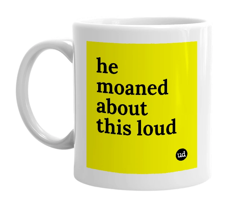 White mug with 'he moaned about this loud' in bold black letters