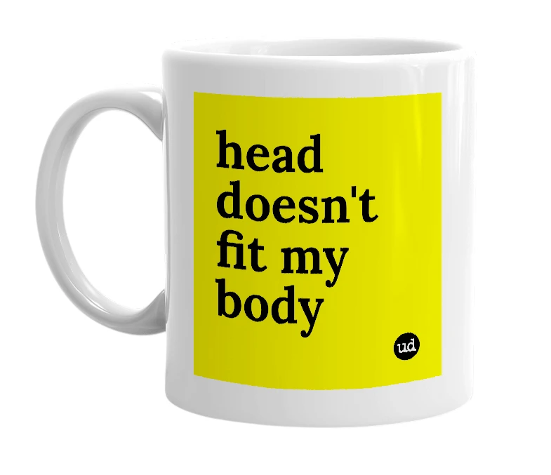White mug with 'head doesn't fit my body' in bold black letters
