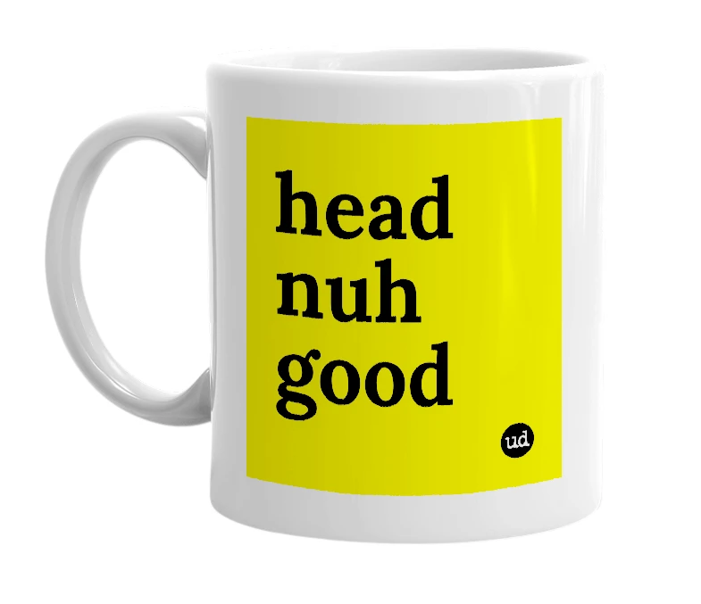 White mug with 'head nuh good' in bold black letters