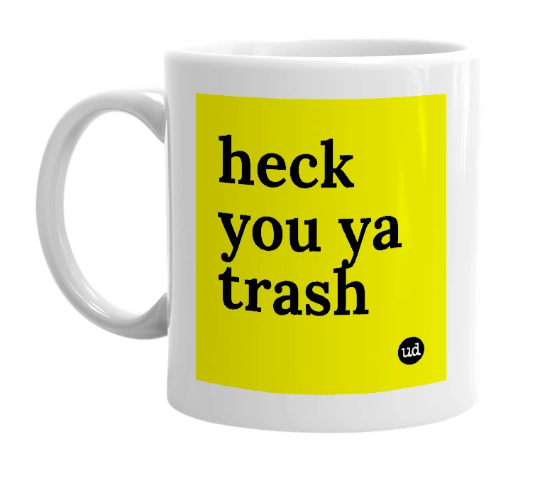 White mug with 'heck you ya trash' in bold black letters