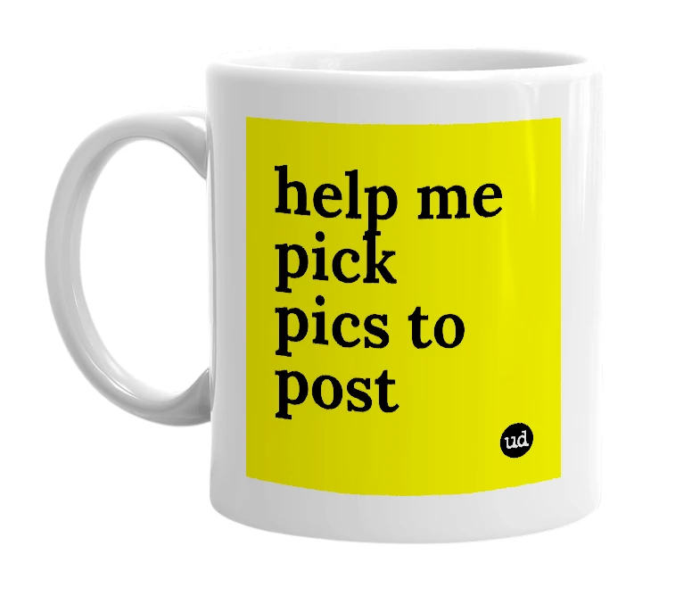 White mug with 'help me pick pics to post' in bold black letters