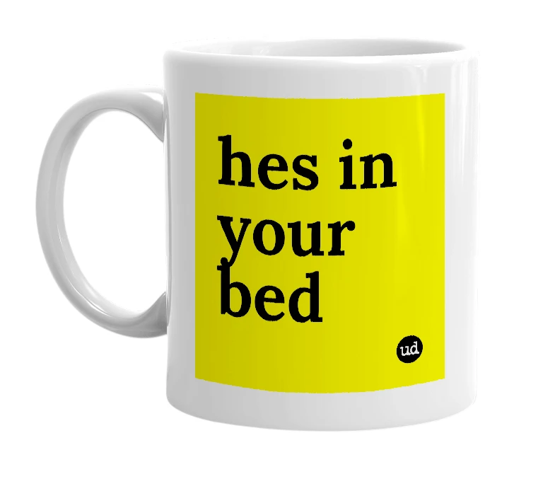White mug with 'hes in your bed' in bold black letters