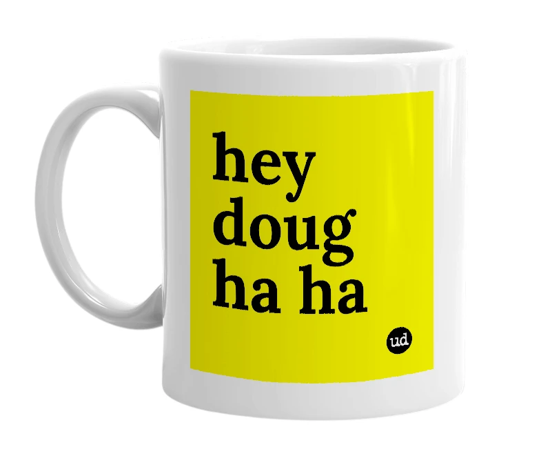 White mug with 'hey doug ha ha' in bold black letters