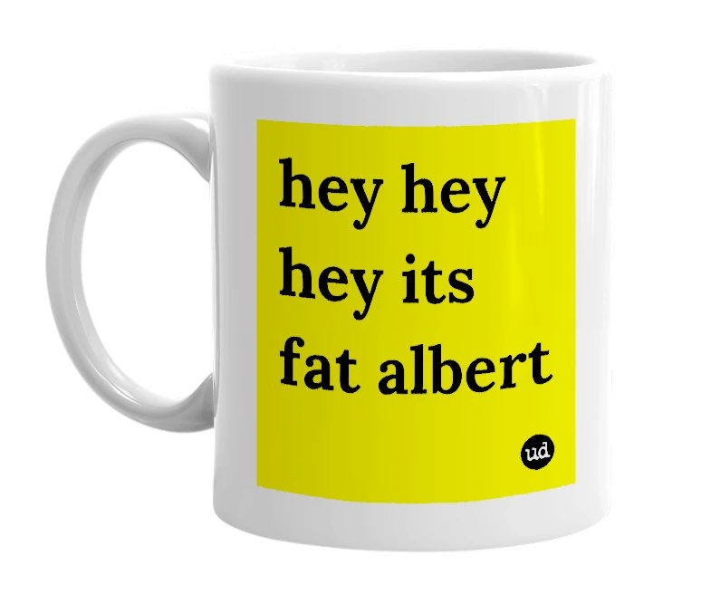 White mug with 'hey hey hey its fat albert' in bold black letters
