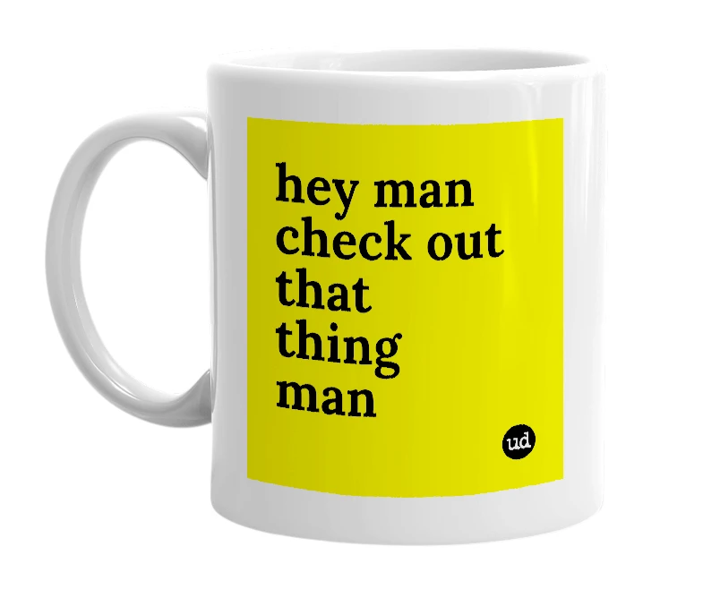 White mug with 'hey man check out that thing man' in bold black letters