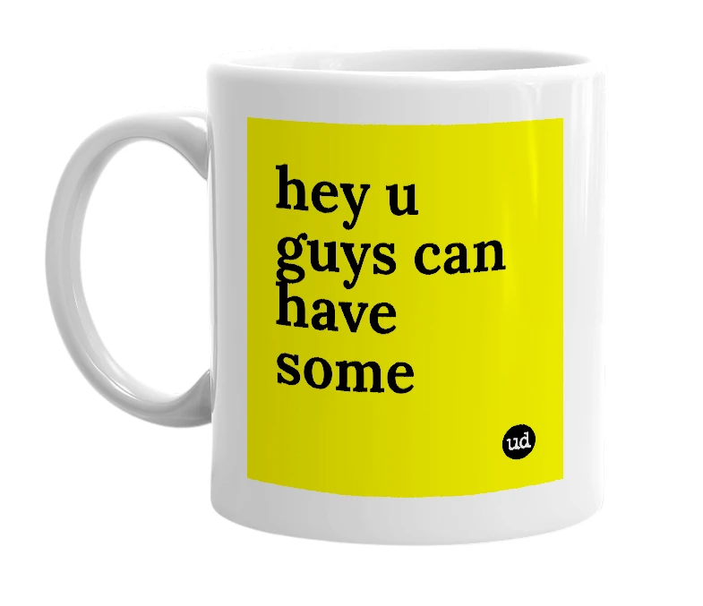 White mug with 'hey u guys can have some' in bold black letters