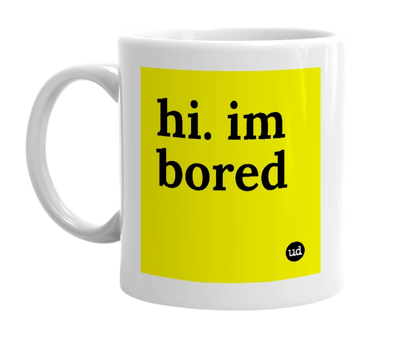 White mug with 'hi. im bored' in bold black letters