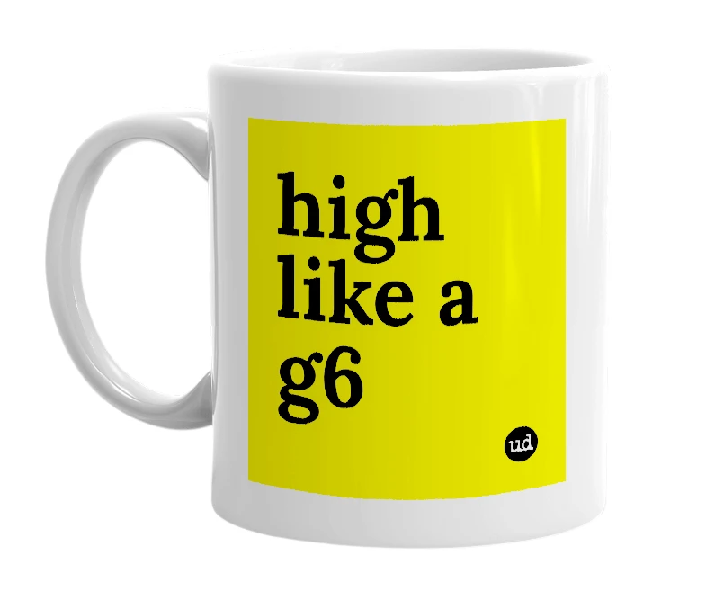 White mug with 'high like a g6' in bold black letters