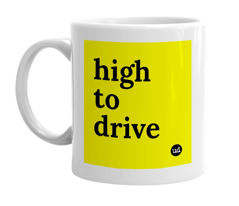 White mug with 'high to drive' in bold black letters