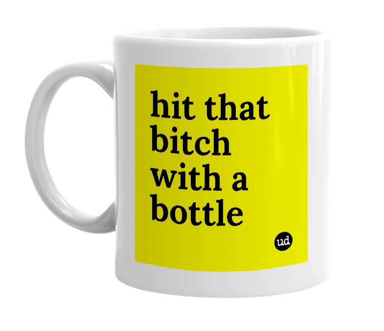 White mug with 'hit that bitch with a bottle' in bold black letters