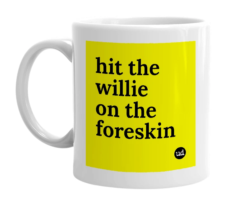 White mug with 'hit the willie on the foreskin' in bold black letters