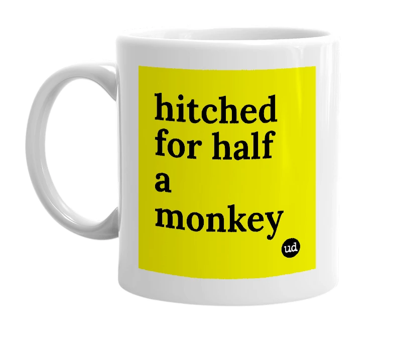 White mug with 'hitched for half a monkey' in bold black letters