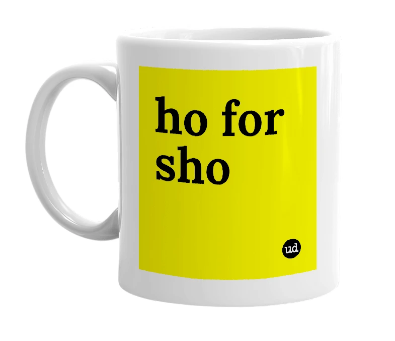 White mug with 'ho for sho' in bold black letters
