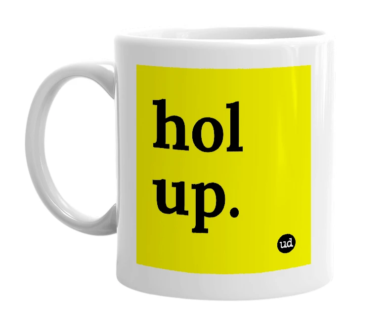 White mug with 'hol up.' in bold black letters