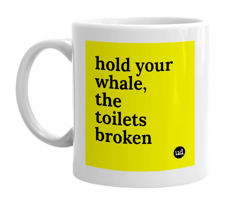 White mug with 'hold your whale, the toilets broken' in bold black letters