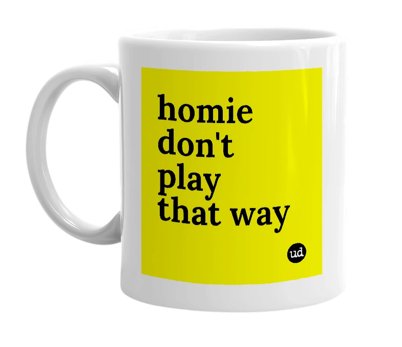 White mug with 'homie don't play that way' in bold black letters