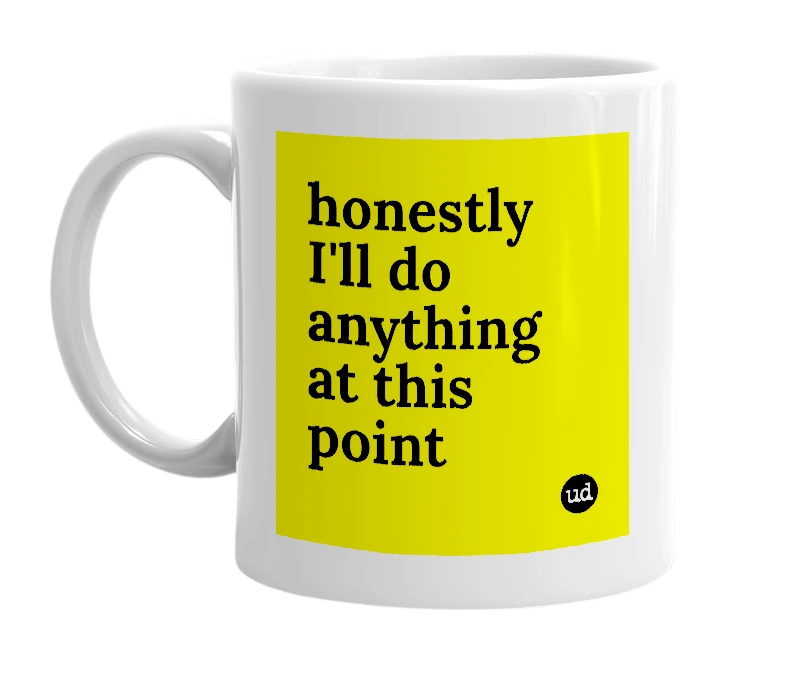 White mug with 'honestly I'll do anything at this point' in bold black letters